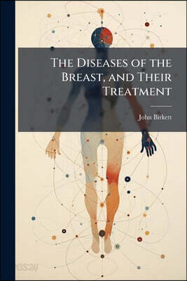 The Diseases of the Breast, and Their Treatment