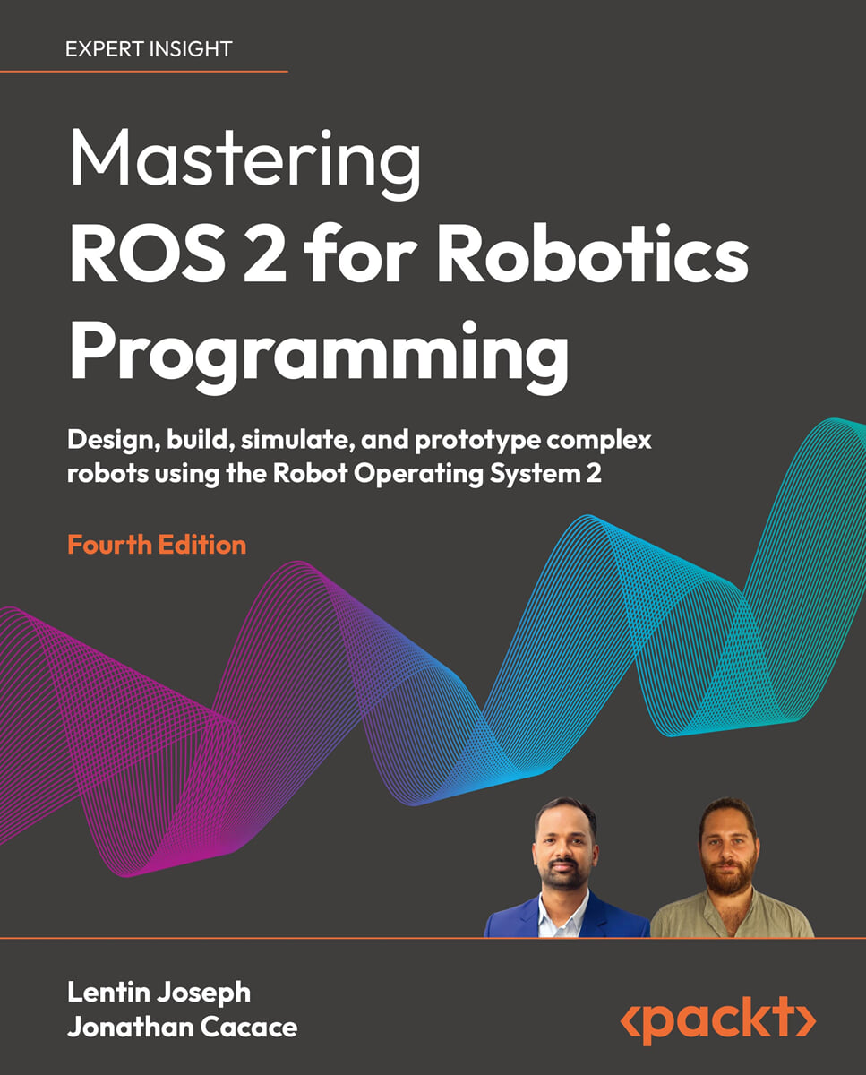 Mastering ROS 2 for Robotics Programming - Fourth Edition: Design, build, simulate, and prototype complex robots using the Robot Operating System 2