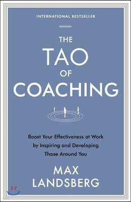 The Tao of Coaching: Boost Your Effectiveness at Work by Inspiring and Developing Those Around You