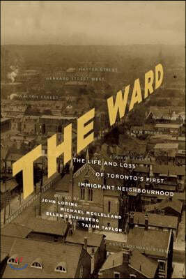 The Ward: The Life and Loss of Toronto's First Immigrant Neighbourhood