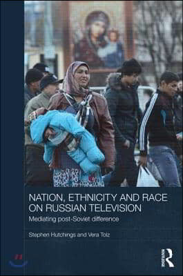 Nation, Ethnicity and Race on Russian Television: Mediating Post-Soviet Difference