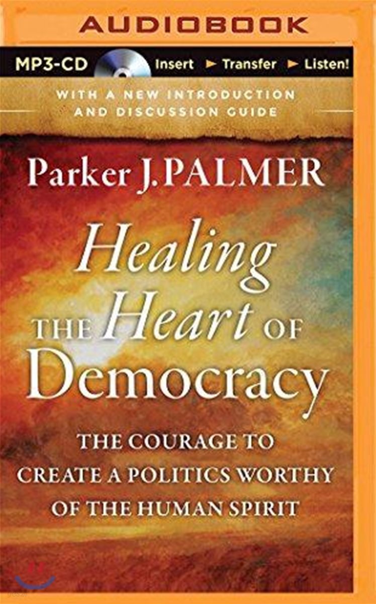 Healing the Heart of Democracy: The Courage to Create a Politics Worthy of the Human Spirit