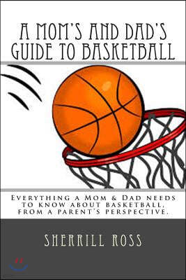 A Mom's and Dad's Guide to Basketball: Everything a Mom & Dad needs to know about basketball, from a parent's perspective.