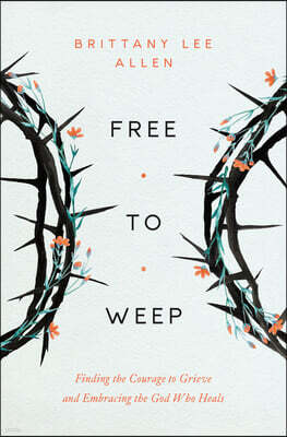 Moody Publishers Free to Weep: Finding the Courage to Grieve and Embracing the God Who Heals