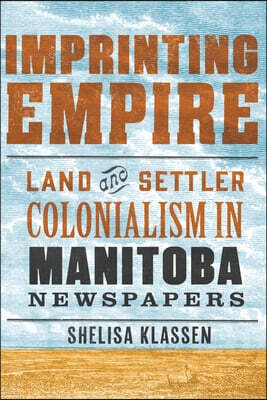 University of Manitoba Press Imprinting Empire: Land and Settler Colonialism in Manitoba Newspapers