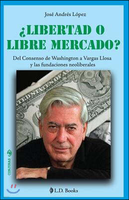?Libertad o libre mercado?: Del consenso de Washington a Vargas Llosa y las fundaciones neoliberales