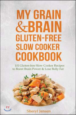 My Grain & Brain Gluten-free Slow Cooker Cookbook: 101 Gluten-free Slow Cooker Recipes to Boost Brain Power & Lose Belly Fat - A Grain-free, Low Sugar