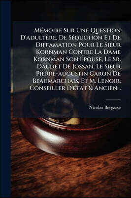 Hutson Street Press MAⓒmoire Sur Une Question D'adultA¨re, De SAⓒduction Et De Diffamation Pour Le Sieur Kornman Contre La Dame Kornman Son A?pouse, Le Sr. Daudet De Jossan, Le Sieur Pierre-augustin Caron De Beaumarch