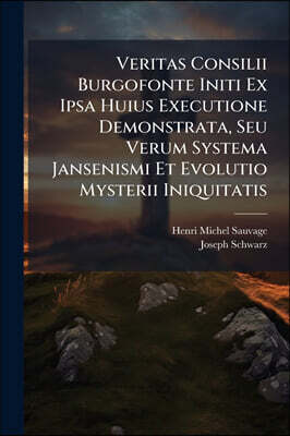 Veritas Consilii Burgofonte Initi Ex Ipsa Huius Executione Demonstrata, Seu Verum Systema Jansenismi Et Evolutio Mysterii Iniquitatis