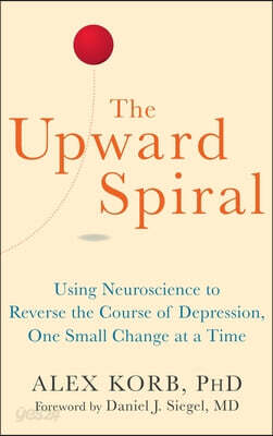 The Upward Spiral: Using Neuroscience to Reverse the Course of Depression, One Small Change at a Time