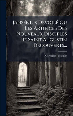 JansA(c)nius DevoilA(c) Ou Les Artifices Des Nouveaux Disciples De Saint Augustin DA(c)couverts...