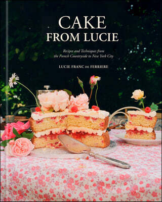 Clarkson Potter Publishers Cake from Lucie: Recipes and Techniques from the French Countryside to New York City: A Baking Book