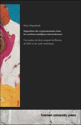 Bremen University Press Imposition des cryptomonnaies dans les systemes juridiques internationaux: Une analyse de droit compare du Bitcoin, du DeFi et des actifs numeriques
