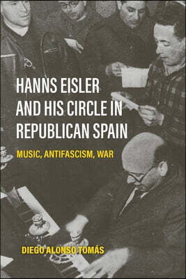 Boydell Press Hanns Eisler and His Circle in Republican Spain: Music, Antifascism, War