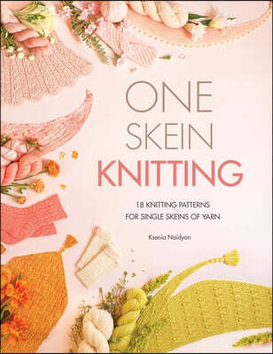One Skein Knitting: 18 Knitting Patterns for Single Skeins of Yarn