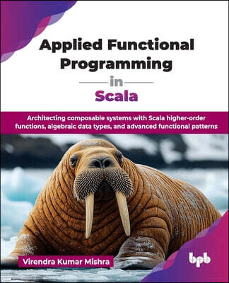 Applied Functional Programming in Scala: Architecting composable systems with Scala higher-order functions, algebraic data types, and advanced functio