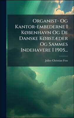 Organist- Og Kantor-embederne I KÃ, benhavn Og De Danske KÃ, bstÃ]der Og Sammes Indehavere I 1905...