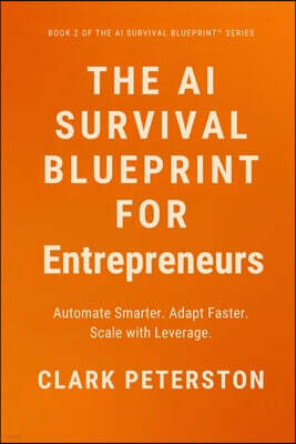 Peterston Press The AI Survival Blueprint(TM) - For Entrepreneurs: Automate Smarter. Adapt Faster. Scale with Leverage