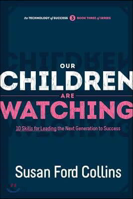 Our Children Are Watching: 10 Skills for Leading the Next Generation to Success