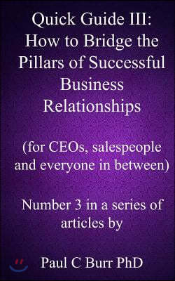 Quick Guide III - How to Bridge the Pillars of Successful Business Relationships: For CEOs, salespeople and everyone in between