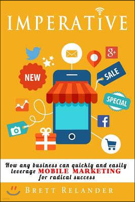 Imperative: How Any Business Can Quickly and Easily Leverage Mobile Marketing for Radical Success