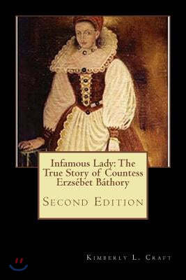 Infamous Lady: The True Story of Countess Erzs?bet B?thory: Second Edition