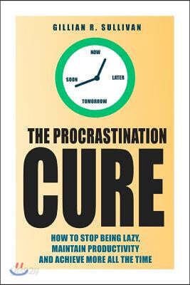 The Procrastination Cure: How to Stop Being Lazy, Maintain Productivity and Achieve More all the Time