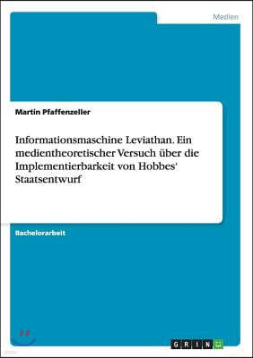 Informationsmaschine Leviathan. Ein Medientheoretischer Versuch ?ber Die Implementierbarkeit Von Hobbes' Staatsentwurf