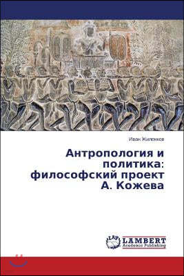 Antropologiya i politika: filosofskiy proekt A. Kozheva