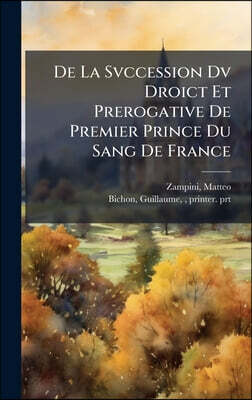 De La Svccession Dv Droict Et Prerogative De Premier Prince Du Sang De France