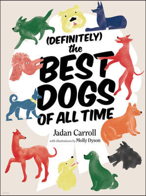 Definitely the Best Dogs of All Time: Amazing, Astounding, and Heartwarming Stories of Historical, Mythical, and Real Dogs from Around the World