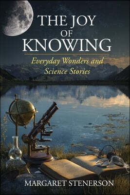 The Joy of Knowing: Everyday Wonders and Science Stories