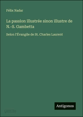La passion illustrée sinon illustre de N.-S. Gambetta: Selon l'Évangile de St. Charles Laurent