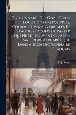 Dictionnaire Des Onze Cents Locutions PrAⓒpositives, Conjonctives Adverbiales Et D'autres FaA§ons De Parler Qui Ne Se Trouvent ClassAⓒes Par Ordre AlphabAⓒtique Dans Aucun Dictionnaire FranA§ais
