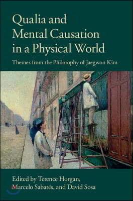 Qualia and Mental Causation in a Physical World: Themes from the Philosophy of Jaegwon Kim