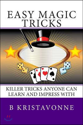 Easy Magic Tricks: Killer Tricks Anyone Can Learn And Impress With