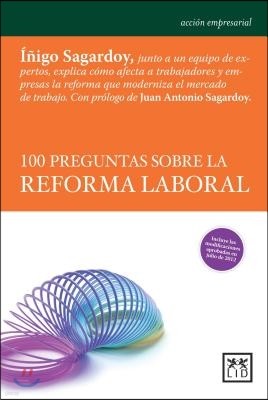 100 Preguntas Sobre La Reforma Laboral: Iaigo Sagardoy y Un Equipo de Expertos Explican Camo Afecta a Los Trabajadores y Empresas La Reforma Que Moder