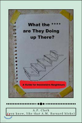 "What The *** Are They Doing Up There?": A Guide for Downstairs Neighbours