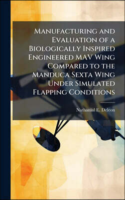 Manufacturing and Evaluation of a Biologically Inspired Engineered MAV Wing Compared to the Manduca Sexta Wing Under Simulated Flapping Conditions