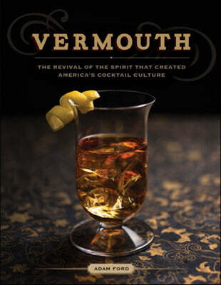 Vermouth: The Revival of the Spirit That Created America's Cocktail Culture