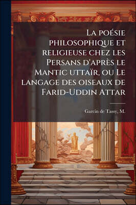 Hutson Street Press La poeI?sie philosophique et religieuse chez les Persans d'apreI le Mantic uttaiI?r, ou Le langage des oiseaux de Farid-Uddin Attar