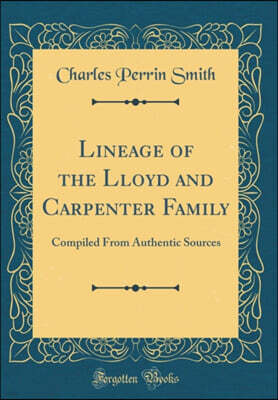 Lineage of the Lloyd and Carpenter Family: Compiled From Authentic Sources (Classic Reprint)