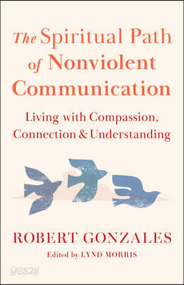 The Spiritual Path of Nonviolent Communication: Living with Compassion, Connection, and Understanding