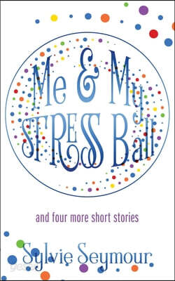 Me & My STRESS Ball: and four more short stories