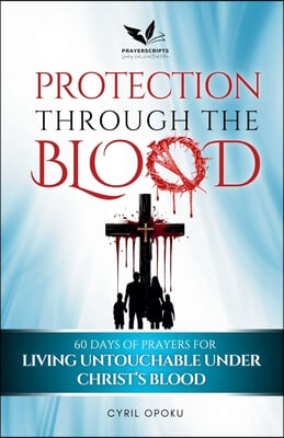 Protection Through the Blood: 60 Days of Prayers for Living Untouchable Under Christ's Blood