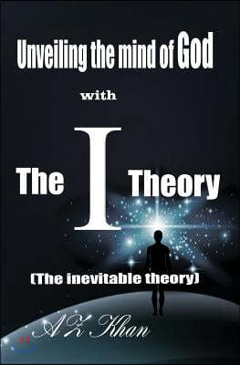 Unveiling the mind of God with The-I-Theory: (The inevitable theory)