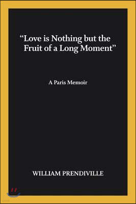 "Love is nothing but the fruit of a long moment": A Paris Memoir