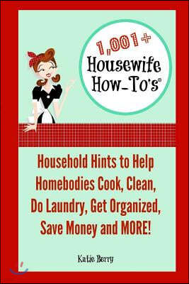 1,001+ Housewife How-To's: Household Hints to Help Homebodies Cook, Clean, Get Organized, Do Laundry, Save Money and More!