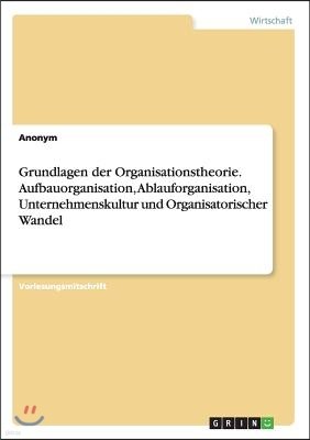 Grundlagen Der Organisationstheorie. Aufbauorganisation, Ablauforganisation, Unternehmenskultur Und Organisatorischer Wandel