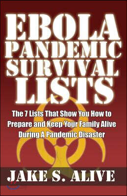 Ebola Pandemic Survival Lists: The 7 Lists That Show You How to Prepare and Keep Your Family Alive During a Pandemic Disaster
